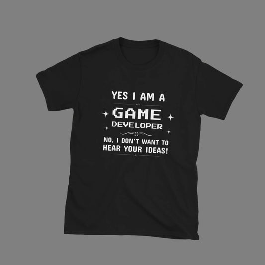 Game Dev: I Don't Want to Hear Your Ideas - Unisex T-Shirt