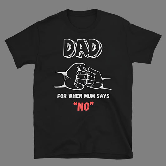 Dad: For when Mum says “No” - T-Shirt