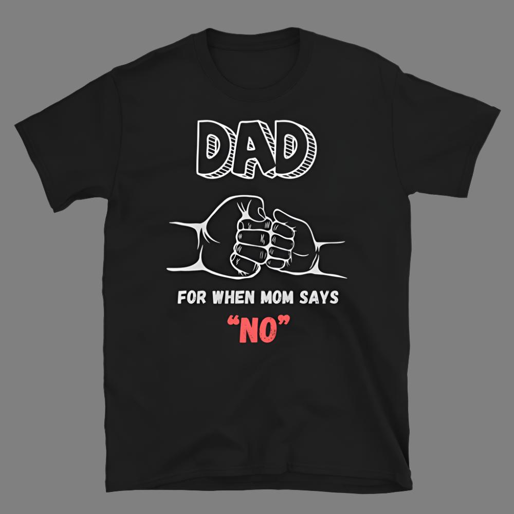 Dad: For when Mom says “No” - T-Shirt