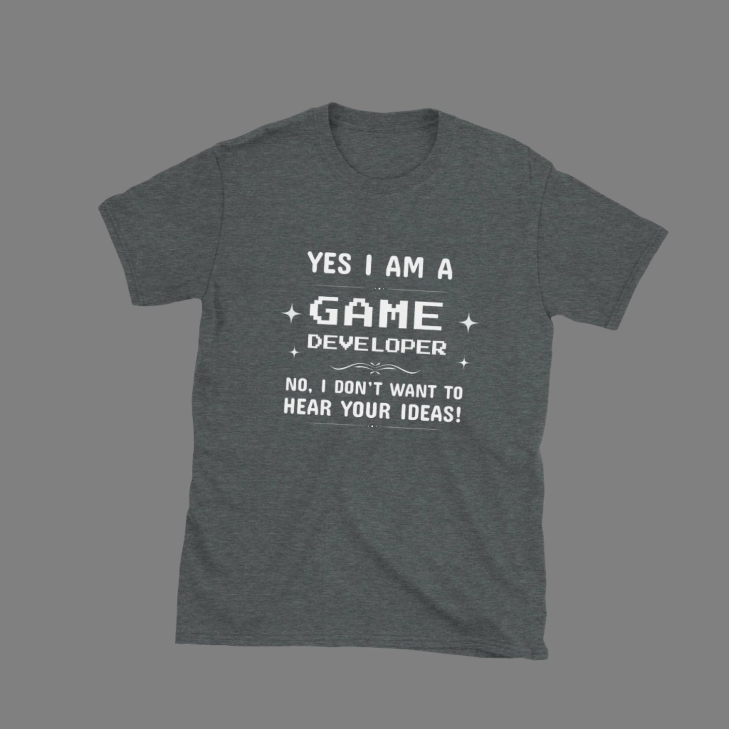 Game Dev: I Don't Want to Hear Your Ideas - Unisex T-Shirt